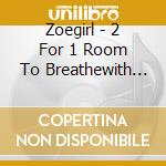Zoegirl - 2 For 1 Room To Breathewith All cd