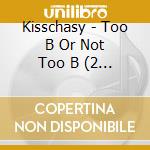 Kisschasy - Too B Or Not Too B (2 Cd) cd musicale di Kisschasy