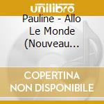 Pauline - Allo Le Monde (Nouveau Packaging) cd musicale di Pauline