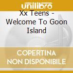 Xx Teens - Welcome To Goon Island cd