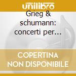 Grieg & schumann: concerti per piano cd
