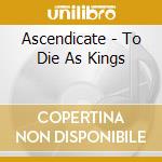 Ascendicate - To Die As Kings cd musicale di Ascendicate