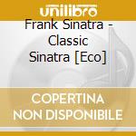 Frank Sinatra - Classic Sinatra [Eco] cd musicale di Frank Sinatra