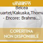 Belcea Quartet/Kakuska,Thomas - Encore: Brahms String Quartets cd musicale di Quartet Belcea