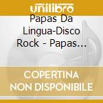 Papas Da Lingua-Disco Rock - Papas Da Lingua-Disco Rock