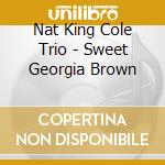 Nat King Cole Trio - Sweet Georgia Brown cd musicale di Nat King Cole Trio