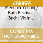 Menuhin Yehudi / Bath Festival - Bach: Violin Concertos N. 1 & cd musicale di Menuhin Yehudi / Bath Festival