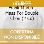 Frank Martin - Mass For Double Choir (2 Cd) cd musicale di Marriner/menuhin/bream