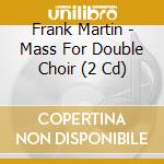 Frank Martin - Mass For Double Choir (2 Cd) cd