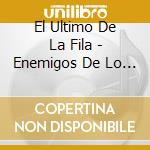 El Ultimo De La Fila - Enemigos De Lo Ajeno cd