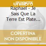 Raphael - Je Sais Que La Terre Est Plate (2 Cd) cd