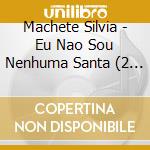 Machete Silvia - Eu Nao Sou Nenhuma Santa (2 Cd) cd musicale di Machete Silvia