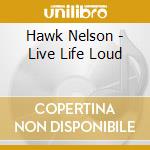 Hawk Nelson - Live Life Loud cd musicale di Hawk Nelson