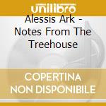 Alessis Ark - Notes From The Treehouse cd musicale di Alessis Ark