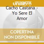 Cacho Castana - Yo Sere El Amor cd musicale di Cacho Castana