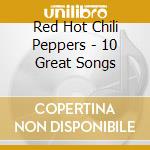 Red Hot Chili Peppers - 10 Great Songs cd musicale di Red hot chili peppers