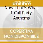 Now That'S What I Call Party Anthems cd musicale