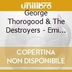 George Thorogood & The Destroyers - Emi Years cd musicale di George Thorogood & The Destroyers