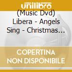 (Music Dvd) Libera - Angels Sing - Christmas In Ireland cd musicale di Warner Classics