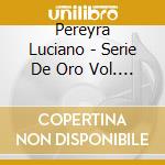 Pereyra Luciano - Serie De Oro Vol. 1 cd musicale di Pereyra Luciano