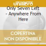 Only Seven Left - Anywhere From Here cd
