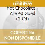 Hot Chocolate - Alle 40 Goed (2 Cd) cd musicale di Hot Chocolate