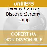 Jeremy Camp - Discover:Jeremy Camp cd musicale di Jeremy Camp