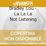 Bradley Lou - La La La Not Listening cd