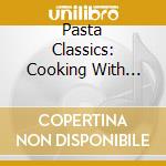 Pasta Classics: Cooking With Rossini cd musicale di GELMETTI GIANLUIGI