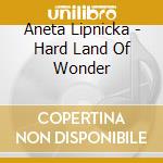 Aneta Lipnicka - Hard Land Of Wonder cd musicale di Aneta Lipnicka