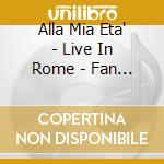 Alla Mia Eta' - Live In Rome - Fan Box cd