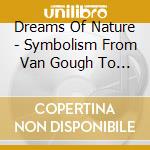 Dreams Of Nature - Symbolism From Van Gough To Kandinsky cd musicale di Dreams Of Nature