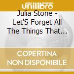 Julia Stone - Let'S Forget All The Things That We Say cd musicale di Julia Stone
