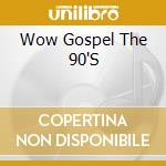 Wow Gospel The 90'S cd musicale