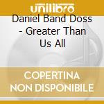 Daniel Band Doss - Greater Than Us All cd