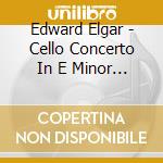 Edward Elgar - Cello Concerto In E Minor Op.85 Etc. cd musicale di Edward Elgar