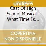 Cast Of High School Musical - What Time Is It cd musicale di Cast Of High School Musical