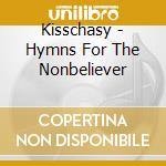 Kisschasy - Hymns For The Nonbeliever cd musicale di Kisschasy