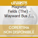 Magnetic Fields (The) - Wayward Bus / Distant Plastic cd musicale di Magnetic Fields The