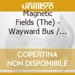 Magnetic Fields (The) - Wayward Bus / Distant Plastic cd