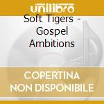 Soft Tigers - Gospel Ambitions cd