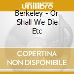 Berkeley - Or Shall We Die Etc cd