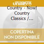 Country - Now! Country Classics / Various cd musicale di Country