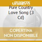 Pure Country Love Song (3 Cd) cd musicale di ARTISTI VARI
