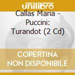 Callas Maria - Puccini: Turandot (2 Cd) cd musicale di CALLAS MARIA