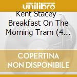 Kent Stacey - Breakfast On The Morning Tram (4 Cd) cd musicale di Kent Stacey