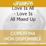 Love Is All - Love Is All Mixed Up cd musicale di Love Is All