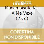 Mademoiselle K - A Me Vexe (2 Cd) cd
