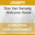 Stan Van Samang - Welcome Home cd musicale di Stan Van Samang