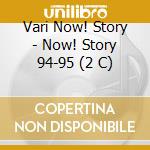 Vari Now! Story - Now! Story 94-95 (2 C) cd musicale di ARTISTI VARI
